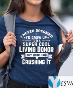 I Never Dreamed To Be A Super Cool Living Donor But Here I Am Crushing It T-Shirts