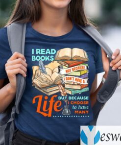 I Read Books Not Because I Don’t Have a Life but Because I Choose to Have Many TShirt