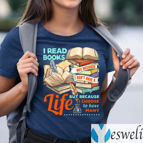 I Read Books Not Because I Don’t Have a Life but Because I Choose to Have Many TShirt