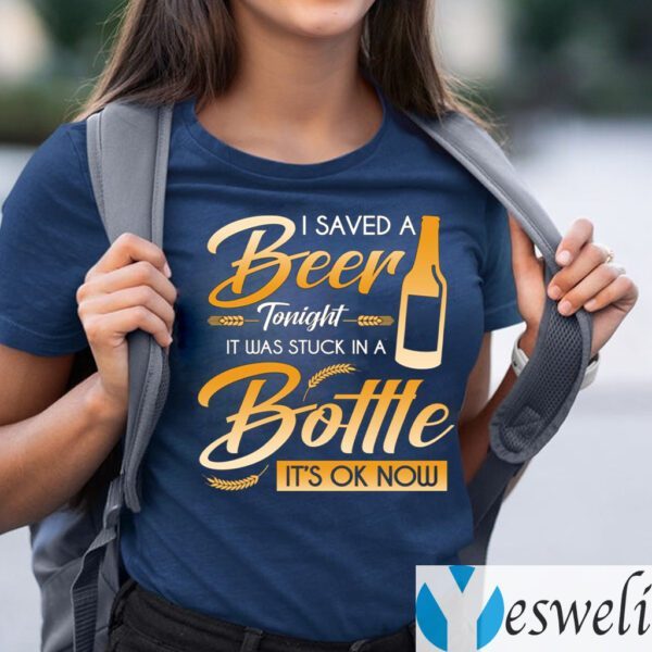 I Saved A Beer Tonight It Was Stuck In A Bottle It’s OK Now Funny Beer Shirt