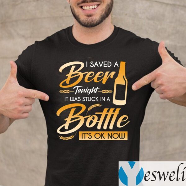 I Saved A Beer Tonight It Was Stuck In A Bottle It’s OK Now Funny Beer Shirts