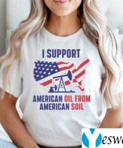 I Support American Oil From American Soil TeeShirt