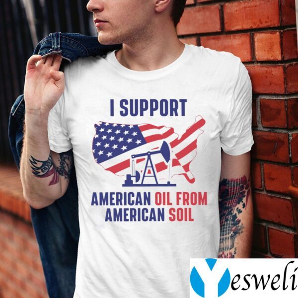 I Support American Oil From American Soil TeeShirts