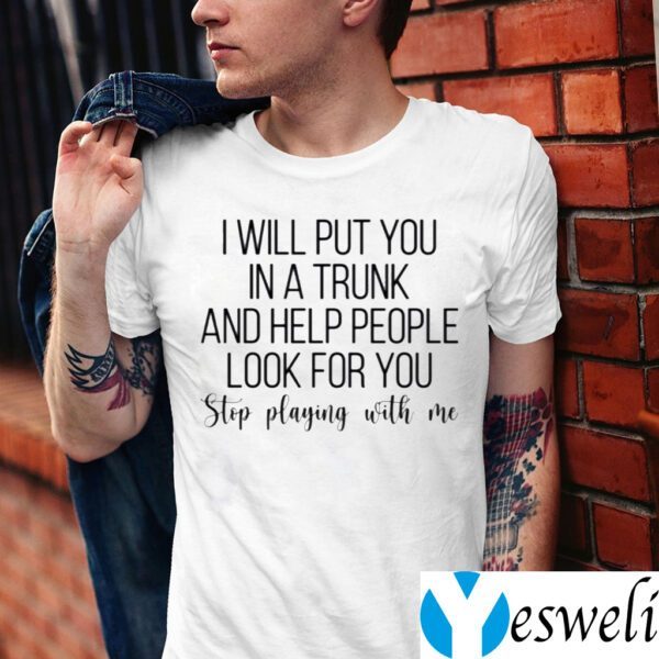 I Will Put You In A Trunk A Help People Look For You Stop Playing With Me TeeShirts