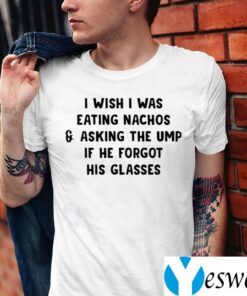 I Wish I Was Eating Nachos And Asking The Ump If He Forgot His Glasses TeeShirts