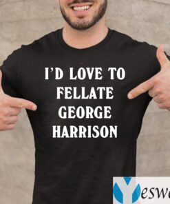 I'd Love To Fellate George Harrison TShirt