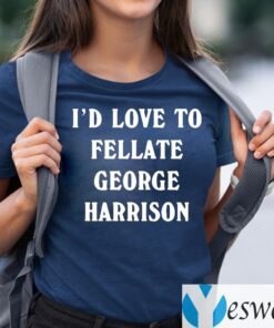 I'd Love To Fellate George Harrison TShirts