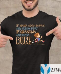 If Mama Ain’t Happy Ain’t Nobody Happy if Grandma Ain’t Happy Run Shirts