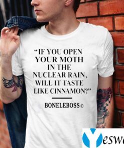 If You Open Your Moth In The Nuclear Rain Will It Taste Like Cinnamon Shirt