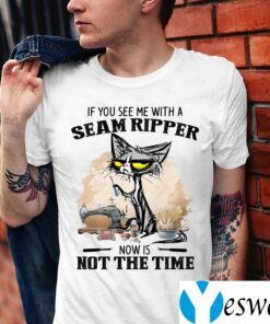 If You See Me With A Seam Ripper Now Is Not The Time Shirt