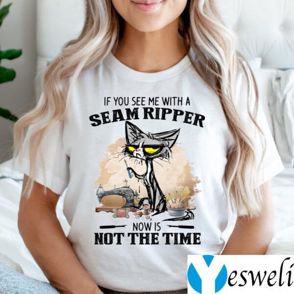If You See Me With A Seam Ripper Now Is Not The Time Shirts