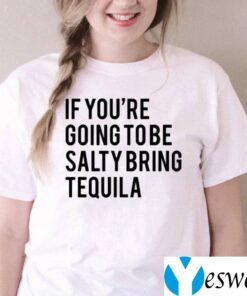 If You’re Going To Be Salty Bring Tequila TeeShirt