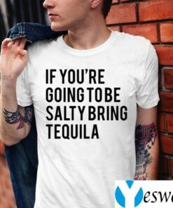 If You’re Going To Be Salty Bring Tequila TeeShirts