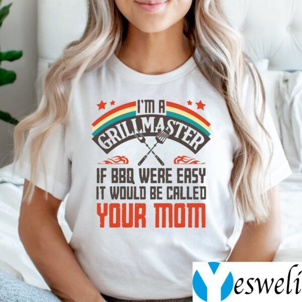 I’m A Grillmaster If BBQ Were Easy It Would Be Called Your Mom Shirt