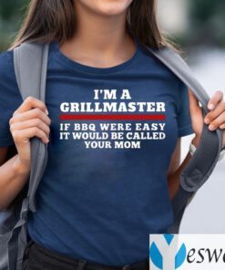 I'm A Grillmaster If BBQ Were Easy It Would Be Called Your Mom TeeShirt