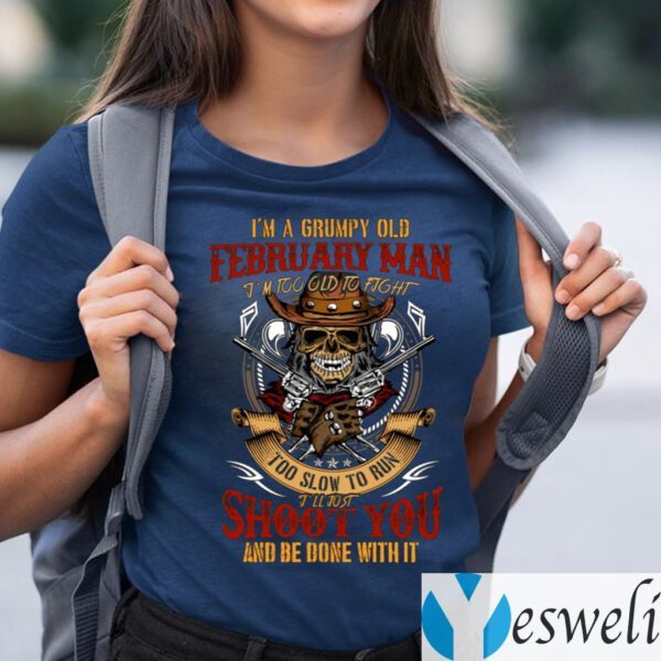I’m A Grumpy Old February Man I’m Too Old To Fight Too Slow To Run Funny Shirt