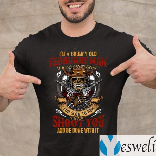 I’m A Grumpy Old February Man I’m Too Old To Fight Too Slow To Run Funny Shirts