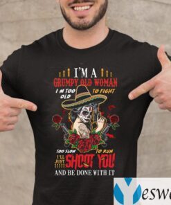 I’m A Grumpy Old Woman I’m Too Old To Fight I’ll Just Shoot You And Be Done With It T-Shirt