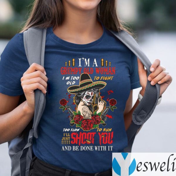 I’m A Grumpy Old Woman I’m Too Old To Fight I’ll Just Shoot You And Be Done With It T-Shirts