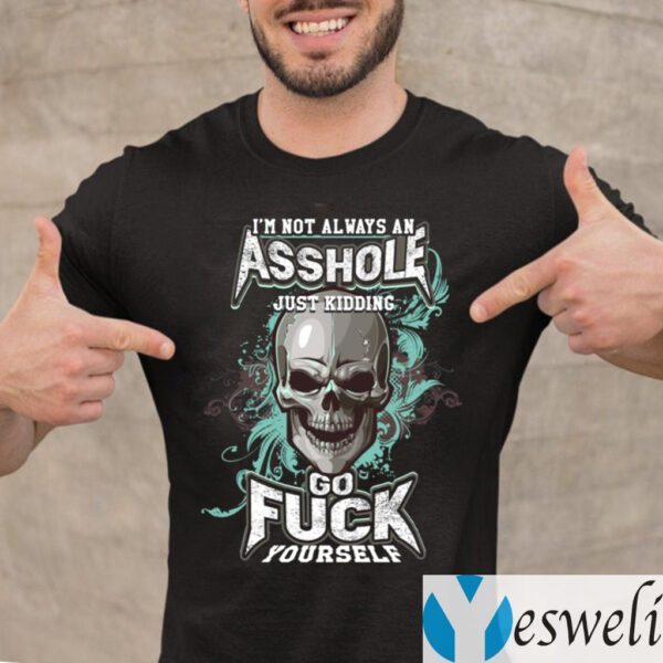 I’m Not Always an Asshole Just Kidding Go Fuck Yourself Shirts