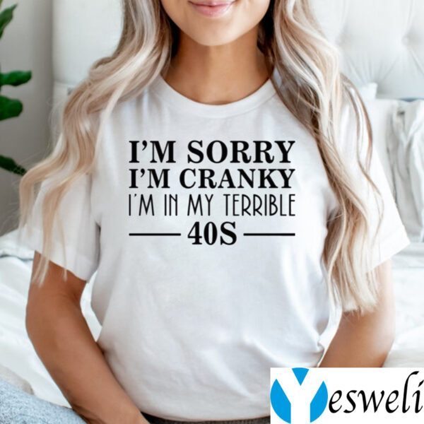 I’m Sorry I’m Cranky I’m In My Terrible 40s TeeShirt