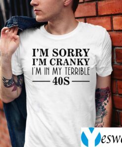 I’m Sorry I’m Cranky I’m In My Terrible 40s TeeShirts