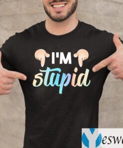 I’m Stupid Shirt