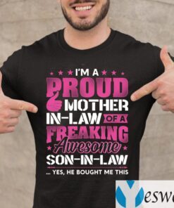 I’m a Proud Mother in Law of A Freaking Awesome Son in Law Yes He Bought Me This T-Shirt