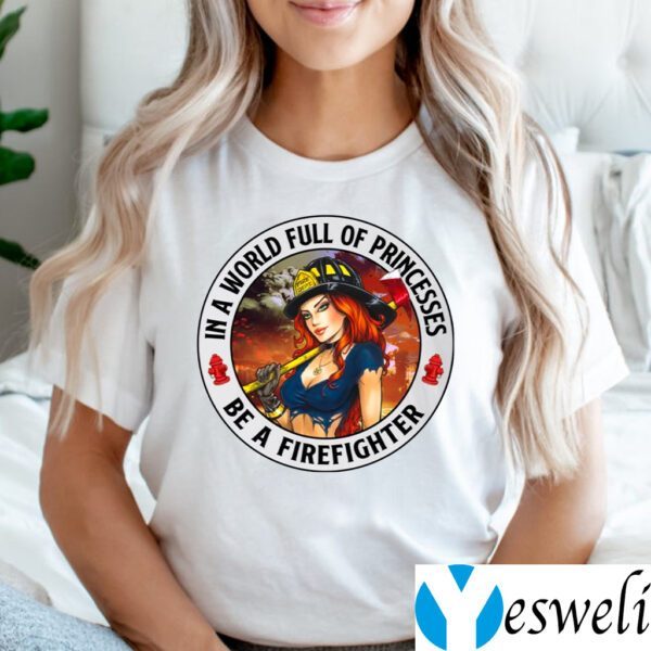 In A World Full Of Princesses Be A Firefighter shirt
