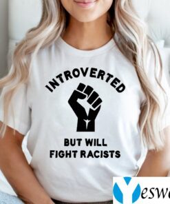 Introverted but will fight racists T-Shirts