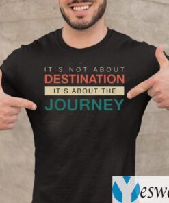 It's Not About The Destination It's About The Journey Shirt