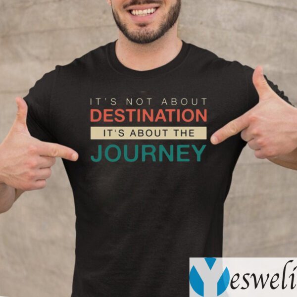 It's Not About The Destination It's About The Journey Shirt