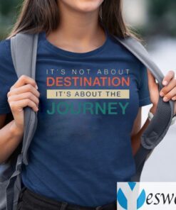 It's Not About The Destination It's About The Journey Shirts