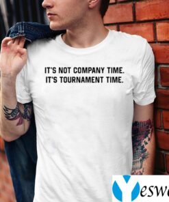 It’s Not Company Time It’s Tournament Time TeeShirts