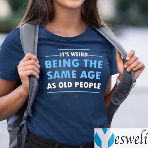 It’s Weird Being The Same Age As Old People Shirt