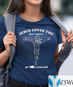 Jesus Loves You But I Don’t Go Fuck Yourself TeeShirt