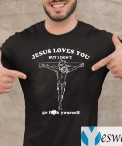 Jesus Loves You But I Don’t Go Fuck Yourself TeeShirts
