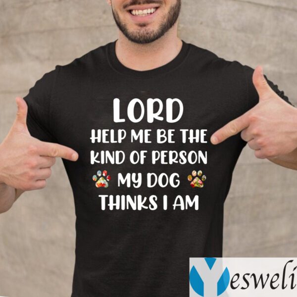 Lord Help Me Be The Kind Of Person My Dog Thinks I Am T-Shirt