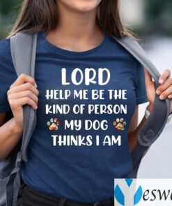 Lord Help Me Be The Kind Of Person My Dog Thinks I Am T-Shirts