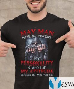 May Man Make No Mistake My Personality Is Who I Am My Attitude Depends On Who You Are Shirts