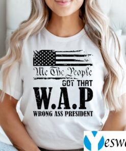 Me The People Got That WAP Wrong Ass President TeeShirt