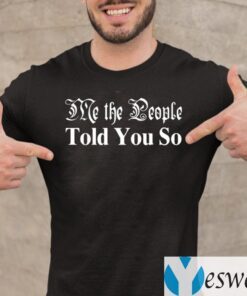 Me The People Told You So Shirt