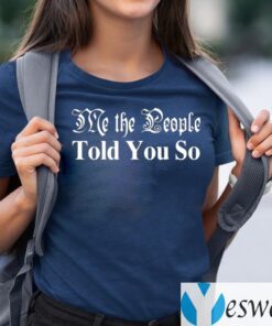 Me The People Told You So Shirts