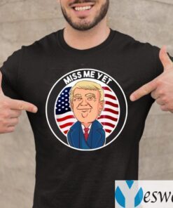 Miss Me Yet Trump 2024 He’ll Be Back Pro Trump Funny Political T-Shirt