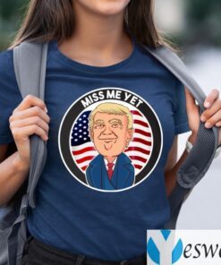 Miss Me Yet Trump 2024 He’ll Be Back Pro Trump Funny Political T-Shirts