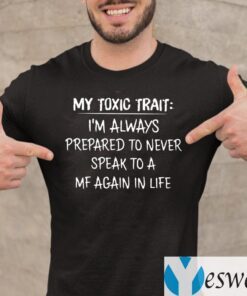 My Toxic Trait I’m Always Prepared To Never Speak To A MF Again In Life T-Shirt