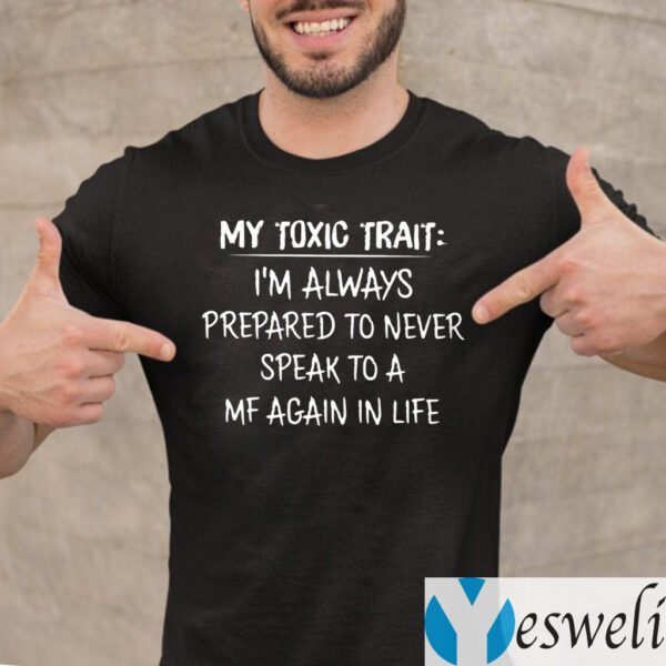 My Toxic Trait I’m Always Prepared To Never Speak To A MF Again In Life T-Shirt