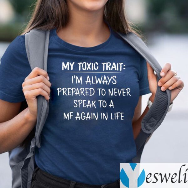 My Toxic Trait I’m Always Prepared To Never Speak To A MF Again In Life T-Shirts