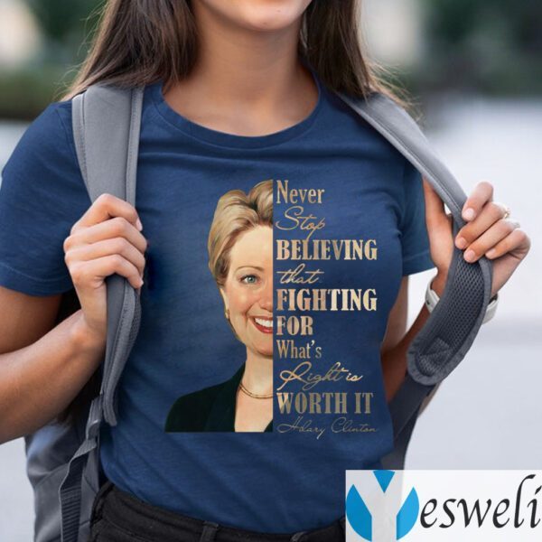 Never Stop Believing That Fighting For What's Right Is Worth It Hillary Clinton TeeShirt