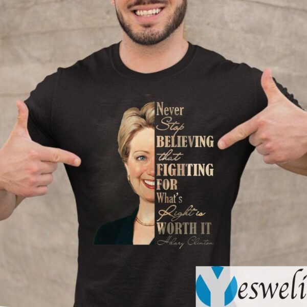 Never Stop Believing That Fighting For What's Right Is Worth It Hillary Clinton TeeShirts
